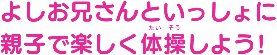 よしお兄さんといっしょに親子で楽しく体操しよう!