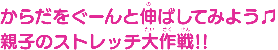 からだをぐーんと伸ばしてみよう♫親子のストレッチ大作戦!!