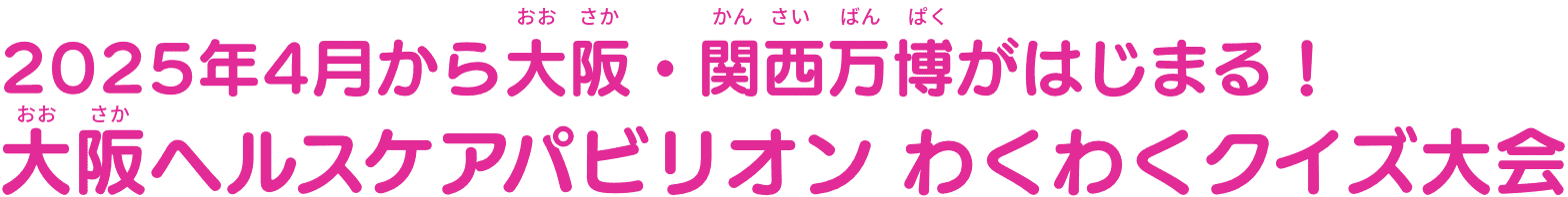 2025年4月から大阪・関西万博がはじまる!大阪ヘルスケアパビリオン わくわくクイズ大会